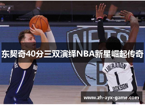 东契奇40分三双演绎NBA新星崛起传奇