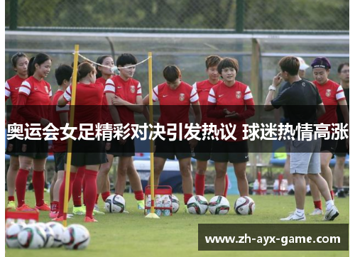 奥运会女足精彩对决引发热议 球迷热情高涨